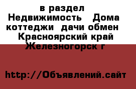  в раздел : Недвижимость » Дома, коттеджи, дачи обмен . Красноярский край,Железногорск г.